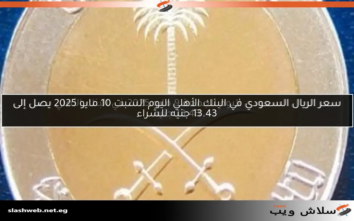 سعر الريال السعودي في البنك الأهلي اليوم السبت 10 مايو 2025 يصل إلى 13.43 جنيه للشراء