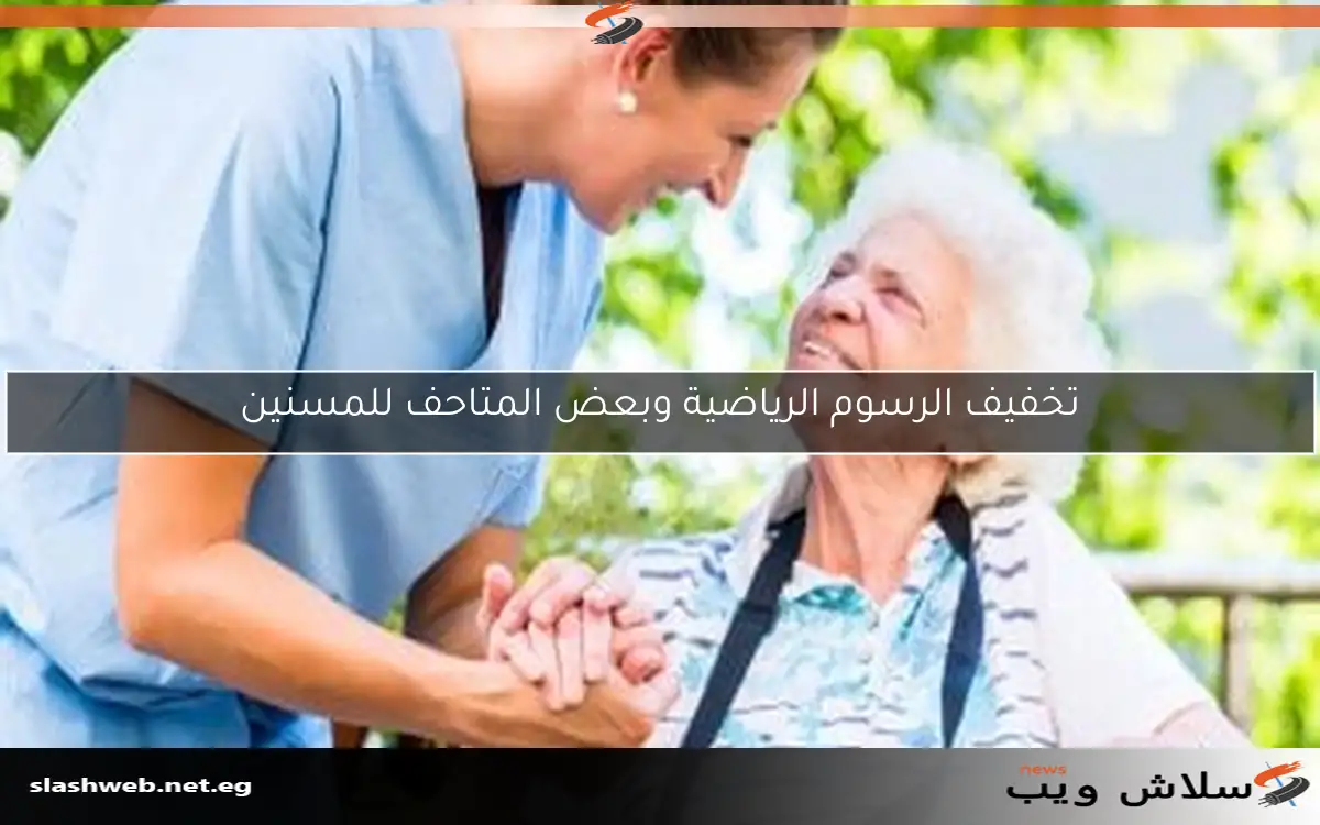 تخفيف الرسوم الرياضية وبعض المتاحف للمسنين 2 تخفيف الرسوم الرياضية وبعض المتاحف للمسنين