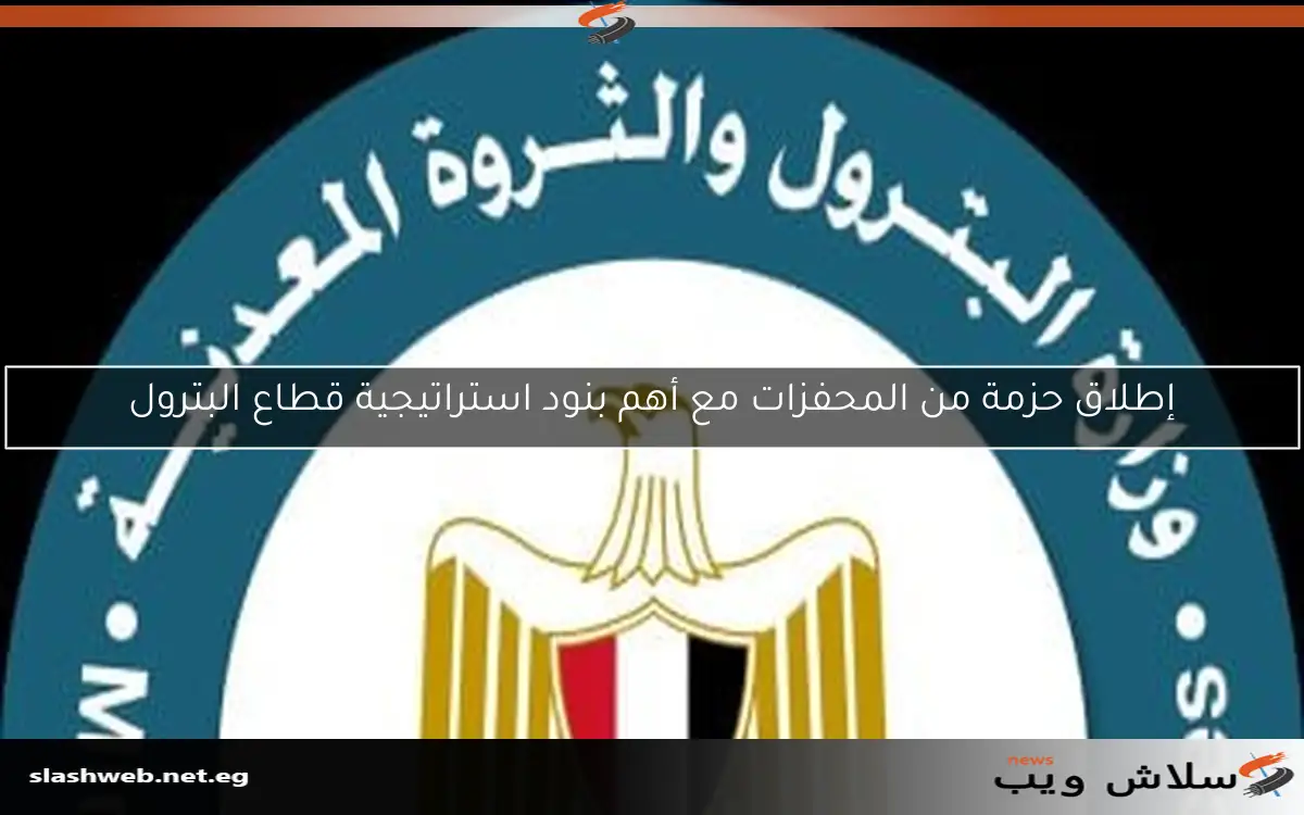 إطلاق حزمة من المحفزات مع أهم بنود استراتيجية قطاع البترول 2 إطلاق حزمة من المحفزات مع أهم بنود استراتيجية قطاع البترول