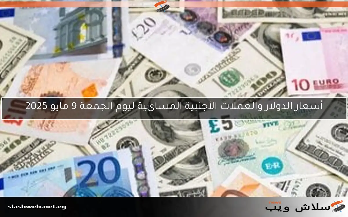 أسعار الدولار والعملات الأجنبية المسائية ليوم الجمعة 9 مايو 2025 2 أسعار الدولار والعملات الأجنبية المسائية ليوم الجمعة 9 مايو 2025