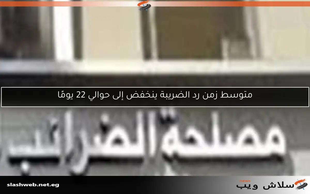 متوسط زمن رد الضريبة ينخفض إلى حوالي 22 يومًا 2 متوسط زمن رد الضريبة ينخفض إلى حوالي 22 يومًا
