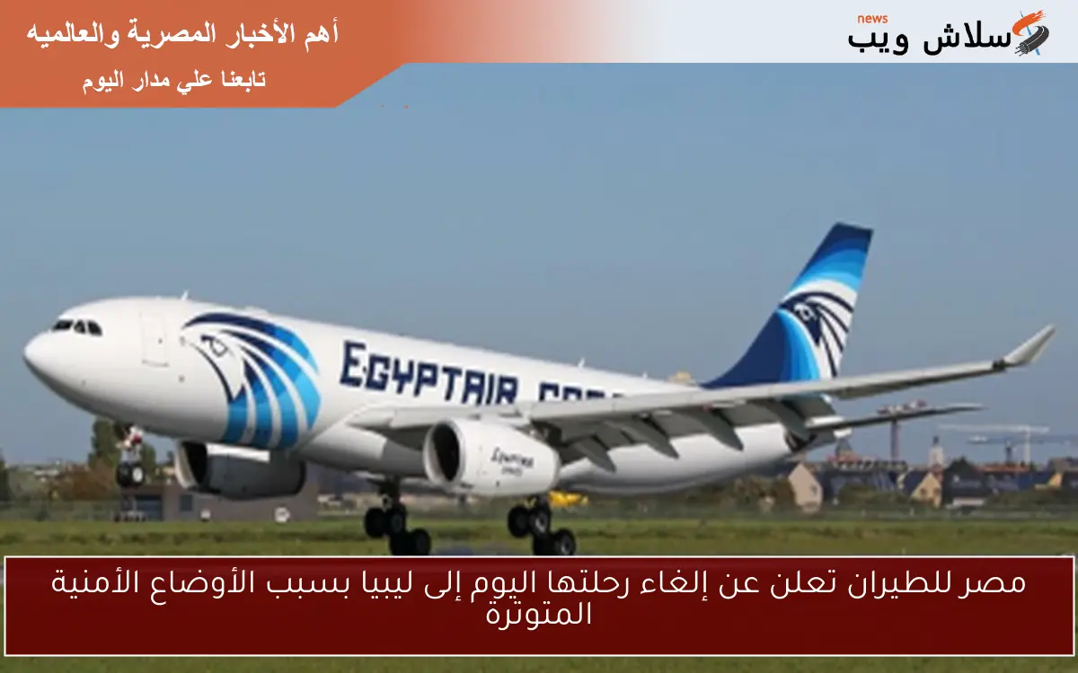 مصر للطيران تعلن عن إلغاء رحلتها اليوم إلى ليبيا بسبب الأوضاع الأمنية المتوترة 2 مصر للطيران تعلن عن إلغاء رحلتها اليوم إلى ليبيا بسبب الأوضاع الأمنية المتوترة
