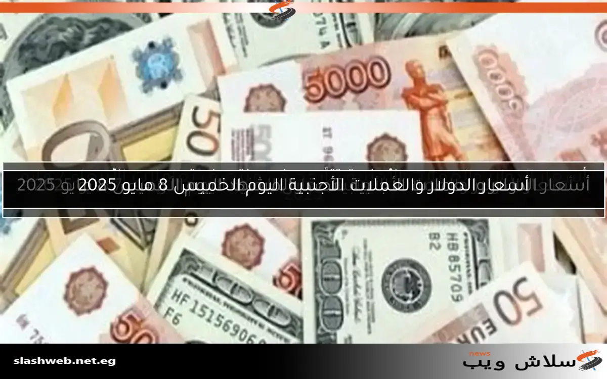 أسعار الدولار والعملات الأجنبية اليوم الخميس 8 مايو 2025 2 أسعار الدولار والعملات الأجنبية اليوم الخميس 8 مايو 2025