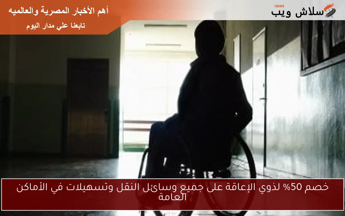 خصم 50% لذوي الإعاقة على جميع وسائل النقل وتسهيلات في الأماكن العامة 2 خصم 50% لذوي الإعاقة على جميع وسائل النقل وتسهيلات في الأماكن العامة