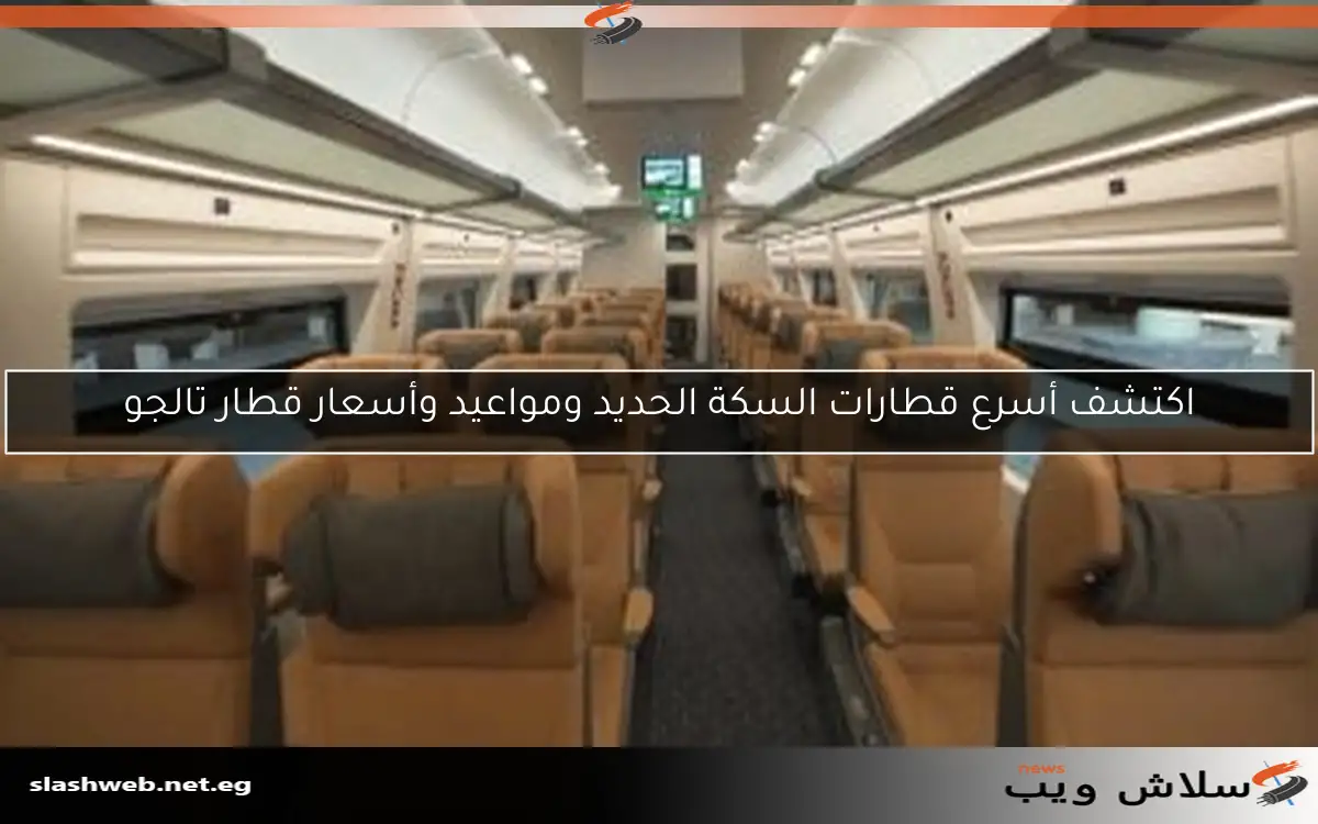 اكتشف أسرع قطارات السكة الحديد ومواعيد وأسعار قطار تالجو 2 اكتشف أسرع قطارات السكة الحديد ومواعيد وأسعار قطار تالجو