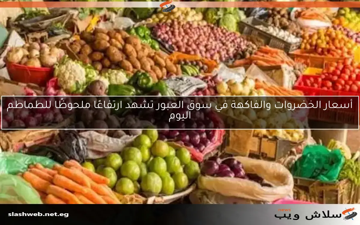 أسعار الخضروات والفاكهة في سوق العبور تشهد ارتفاعًا ملحوظًا للطماطم اليوم 2 أسعار الخضروات والفاكهة في سوق العبور تشهد ارتفاعًا ملحوظًا للطماطم اليوم