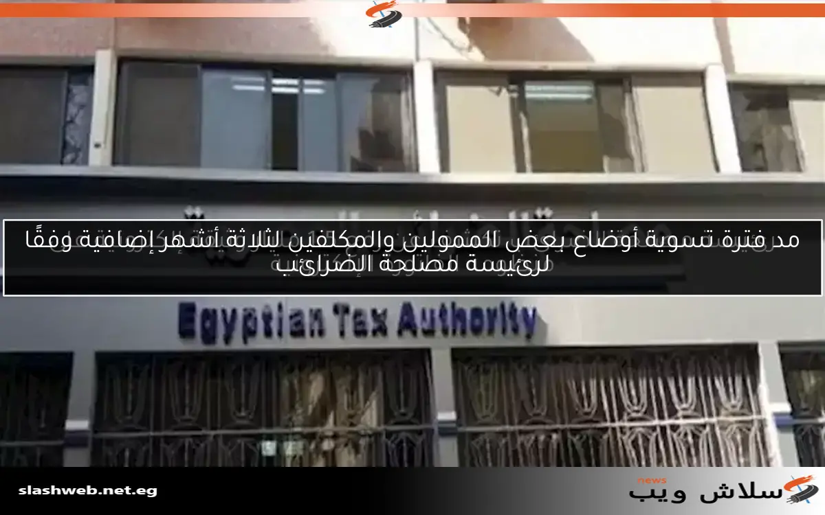مد فترة تسوية أوضاع بعض الممولين والمكلفين لثلاثة أشهر إضافية وفقًا لرئيسة مصلحة الضرائب