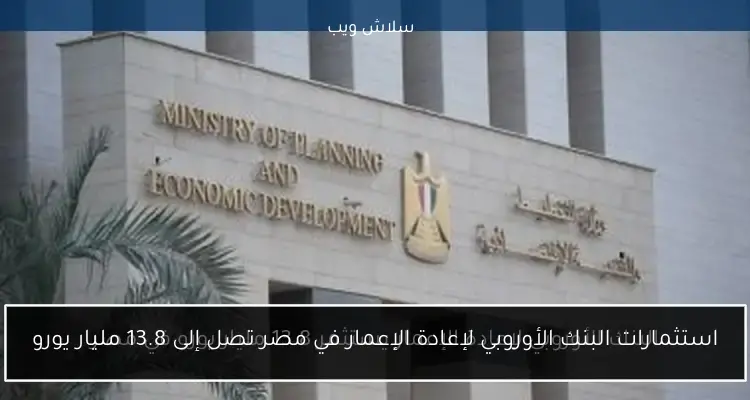 البنك الأوروبي لإعادة الإعمار يستثمر 13.8 مليار يورو في مصر