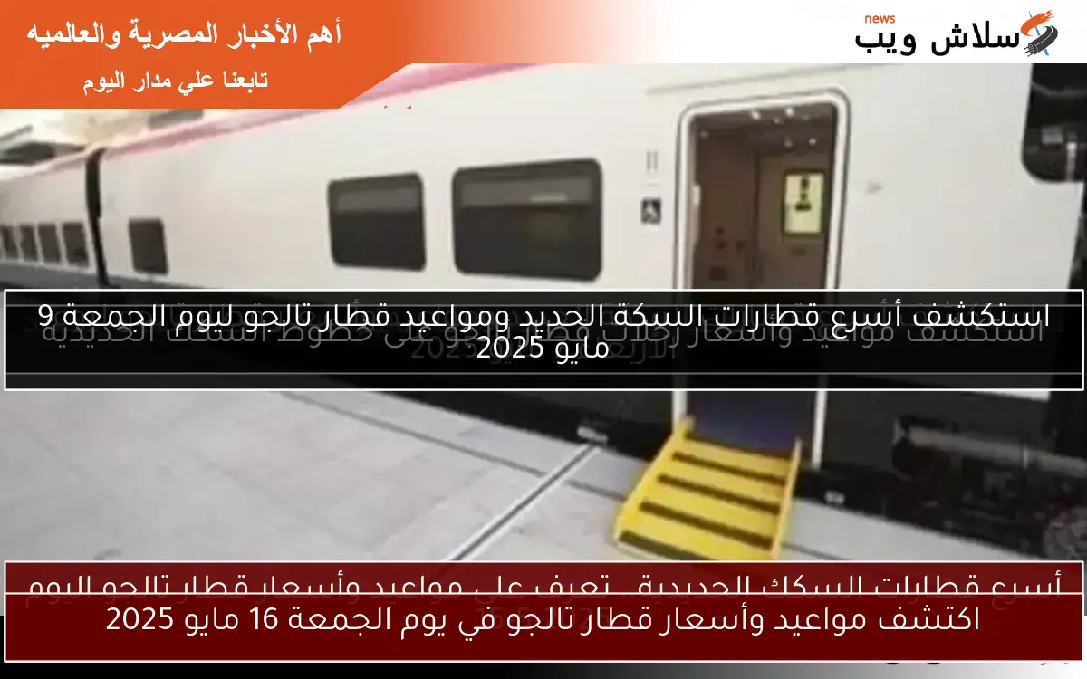 اكتشف مواعيد وأسعار قطار تالجو في يوم الجمعة 16 مايو 2025