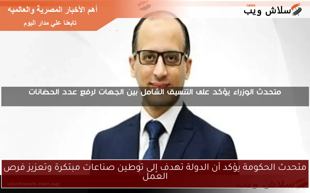 متحدث الحكومة يؤكد أن الدولة تهدف إلى توطين صناعات مبتكرة وتعزيز فرص العمل 2 متحدث الحكومة يؤكد أن الدولة تهدف إلى توطين صناعات مبتكرة وتعزيز فرص العمل