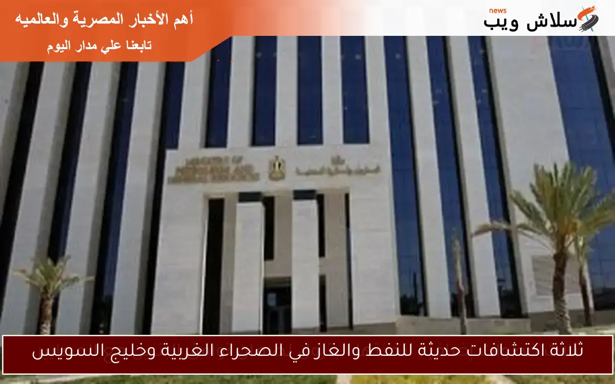 ثلاثة اكتشافات حديثة للنفط والغاز في الصحراء الغربية وخليج السويس 2 ثلاثة اكتشافات حديثة للنفط والغاز في الصحراء الغربية وخليج السويس