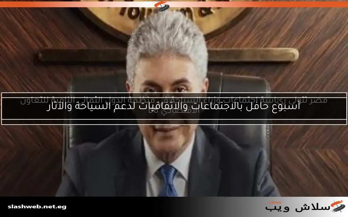 أسبوع حافل بالاجتماعات والاتفاقيات لدعم السياحة والآثار 2 أسبوع حافل بالاجتماعات والاتفاقيات لدعم السياحة والآثار