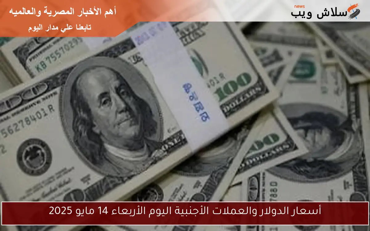 أسعار الدولار والعملات الأجنبية اليوم الأربعاء 14 مايو 2025 2 أسعار الدولار والعملات الأجنبية اليوم الأربعاء 14 مايو 2025