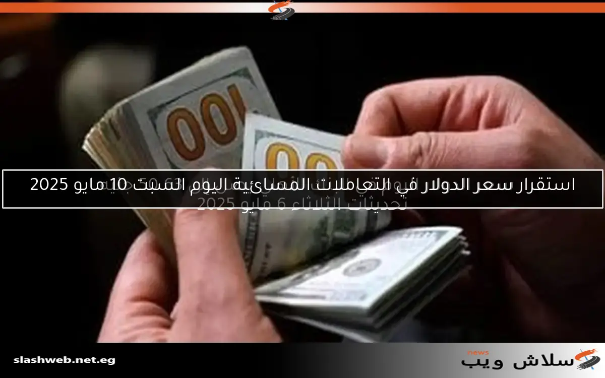 استقرار سعر الدولار في التعاملات المسائية اليوم السبت 10 مايو 2025