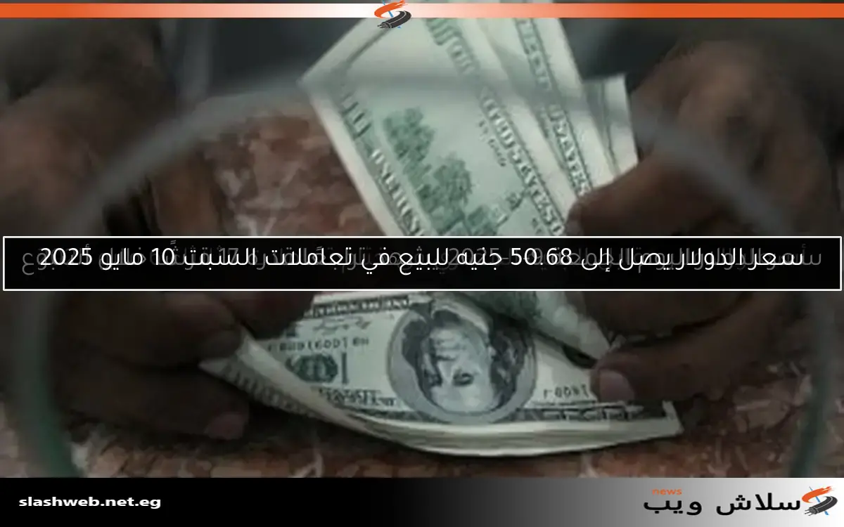 سعر الدولار يصل إلى 50.68 جنيه للبيع في تعاملات السبت 10 مايو 2025