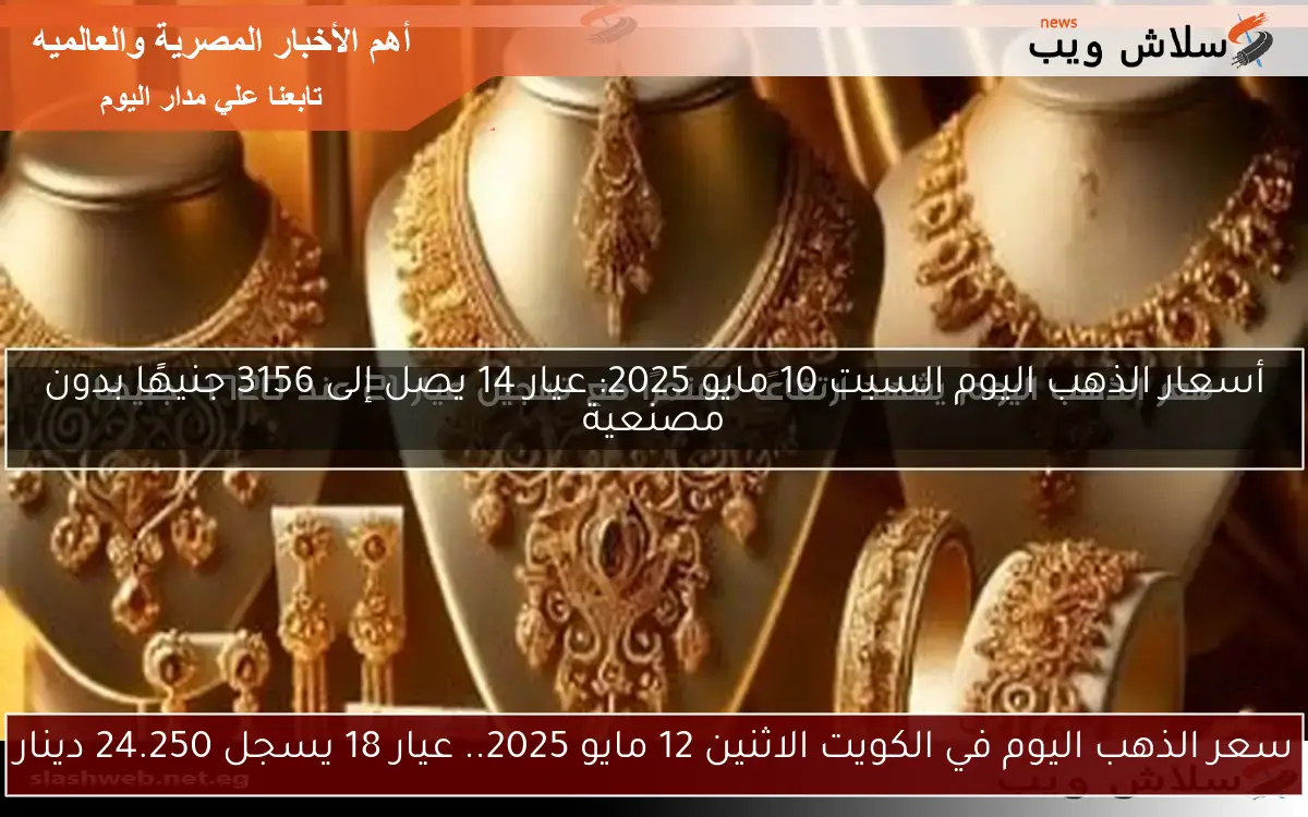 أسعار الذهب اليوم السبت 10 مايو 2025: عيار 14 يصل إلى 3156 جنيهًا بدون مصنعية