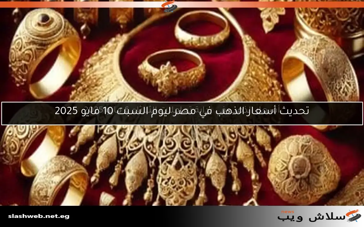 تحديث أسعار الذهب في مصر ليوم السبت 10 مايو 2025