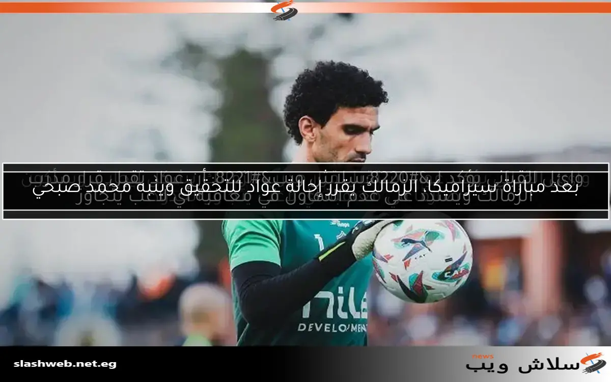 تحديثات إصابة محمد عواد: برنامج علاجي تحفظي من الزمالك 2 تحديثات إصابة محمد عواد: برنامج علاجي تحفظي من الزمالك
