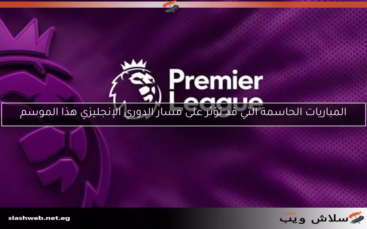 المباريات الحاسمة التي قد تؤثر على مسار الدوري الإنجليزي هذا الموسم 2 المباريات الحاسمة التي قد تؤثر على مسار الدوري الإنجليزي هذا الموسم