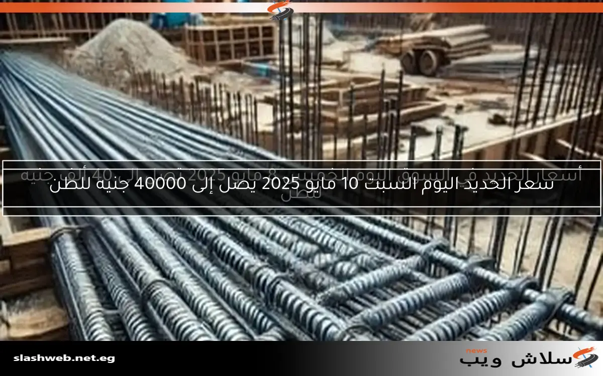 سعر الحديد اليوم السبت 10 مايو 2025 يصل إلى 40000 جنيه للطن