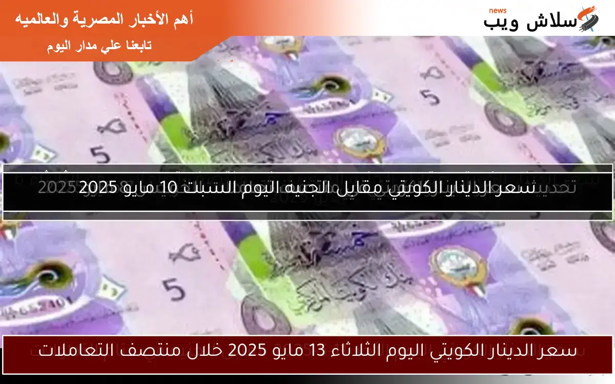 سعر الدينار الكويتي مقابل الجنيه اليوم السبت 10 مايو 2025