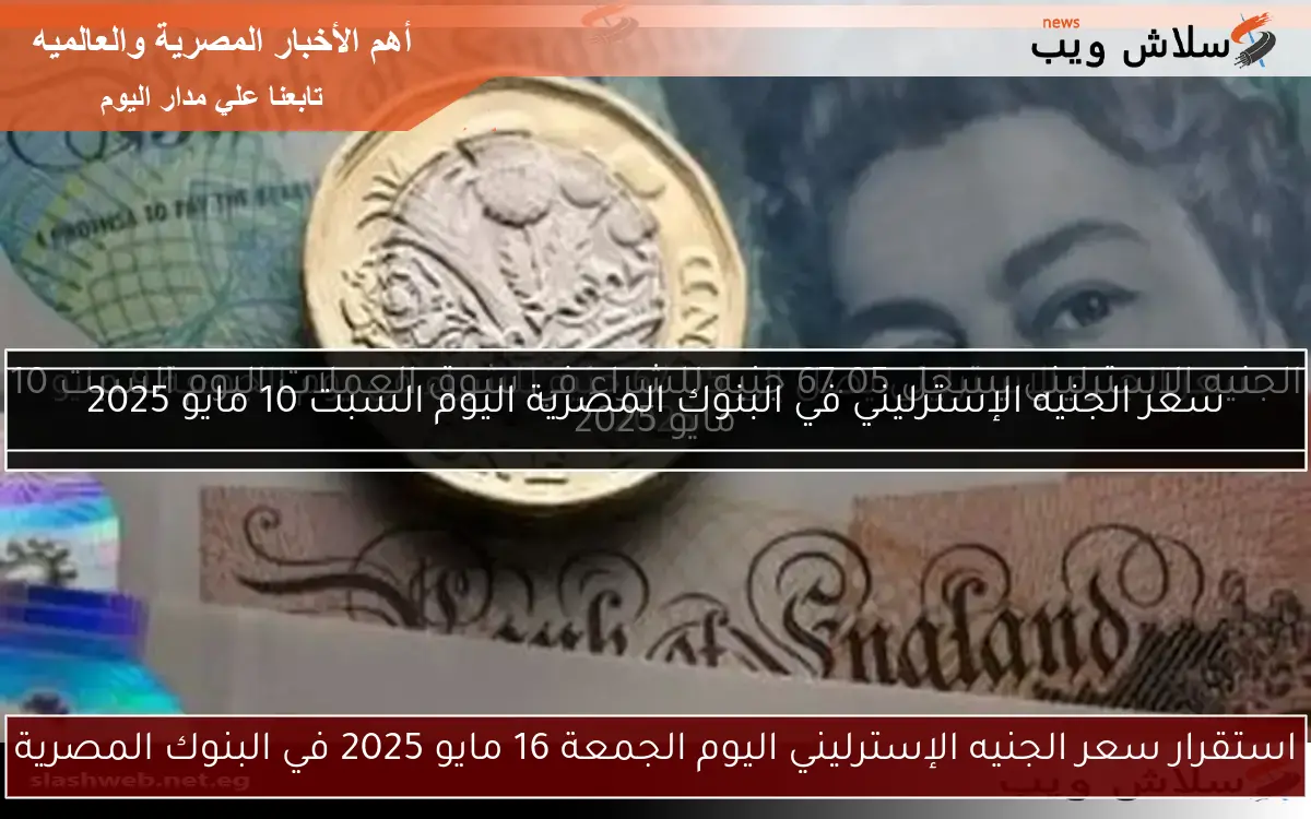 سعر الجنيه الإسترليني في البنوك المصرية اليوم السبت 10 مايو 2025