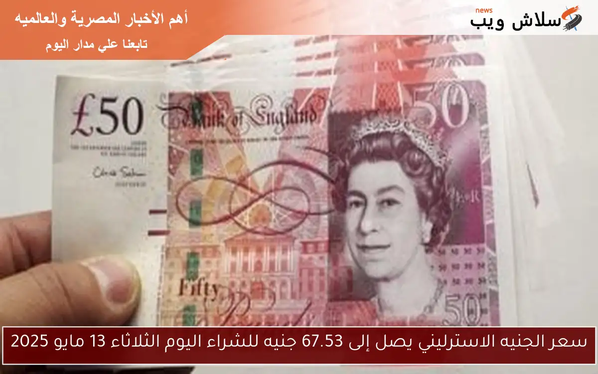 سعر الجنيه الاسترليني يصل إلى 67.53 جنيه للشراء اليوم الثلاثاء 13 مايو 2025 2 سعر الجنيه الاسترليني يصل إلى 67.53 جنيه للشراء اليوم الثلاثاء 13 مايو 2025
