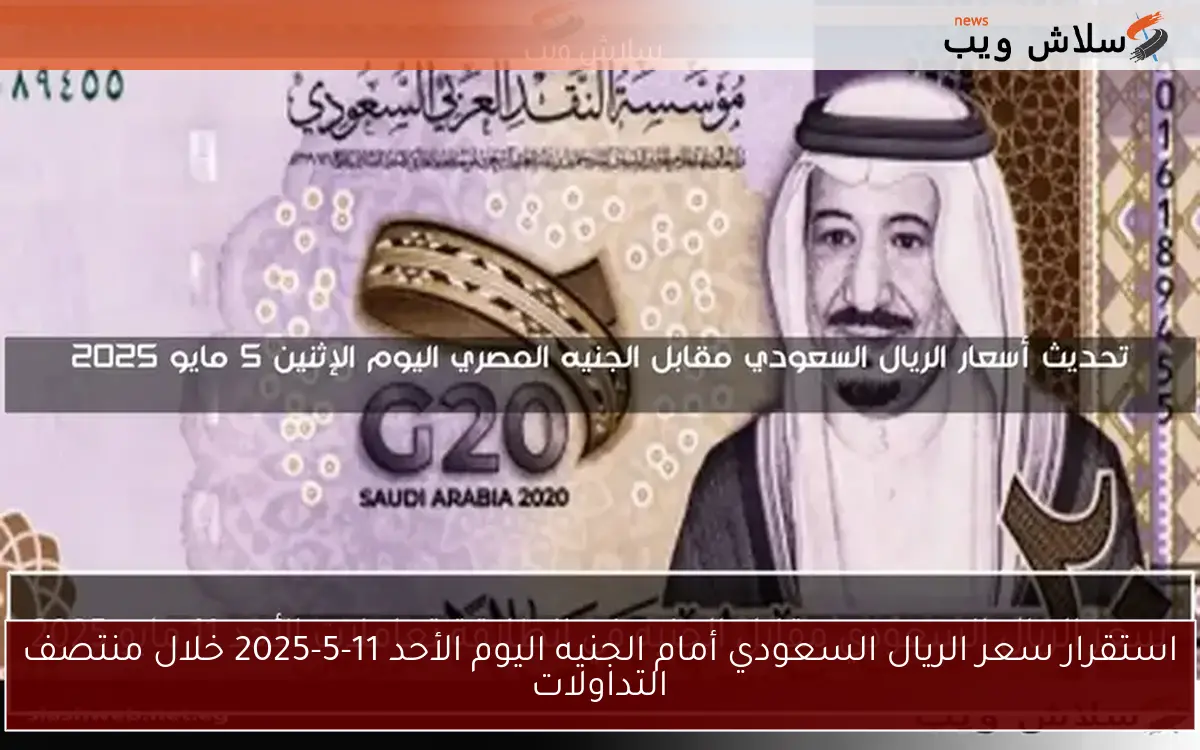 سعر الريال السعودي مقابل الجنيه في انطلاقة تعاملات الأحد 11 مايو 2025