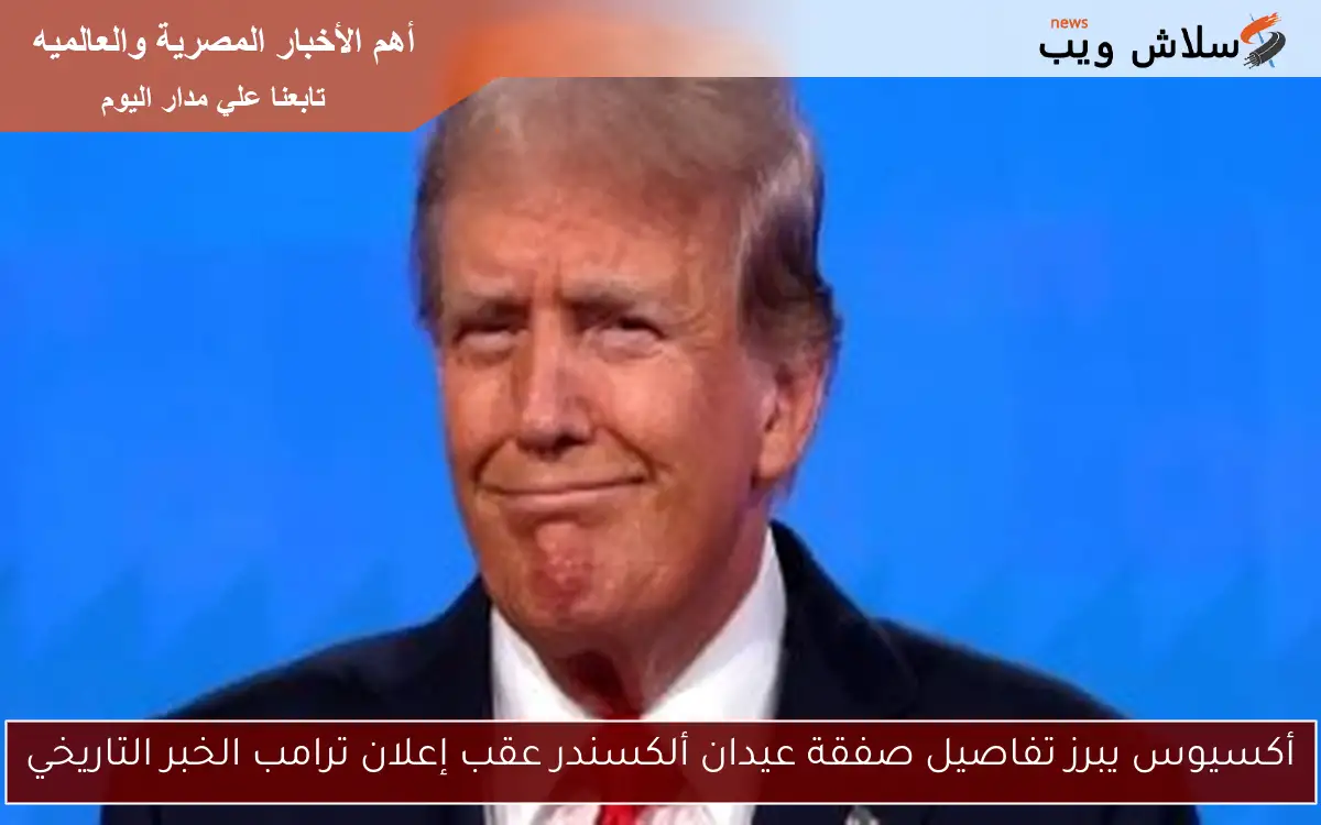 أكسيوس يبرز تفاصيل صفقة عيدان ألكسندر عقب إعلان ترامب الخبر التاريخي