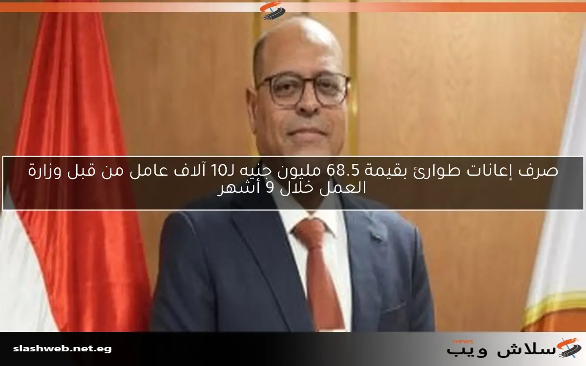 صرف إعانات طوارئ بقيمة 68.5 مليون جنيه لـ10 آلاف عامل من قبل وزارة العمل خلال 9 أشهر 2 صرف إعانات طوارئ بقيمة 68.5 مليون جنيه لـ10 آلاف عامل من قبل وزارة العمل خلال 9 أشهر
