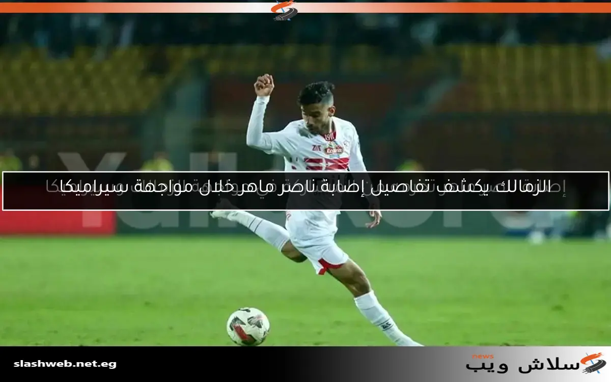 الزمالك يكشف تفاصيل إصابة ناصر ماهر خلال مواجهة سيراميكا