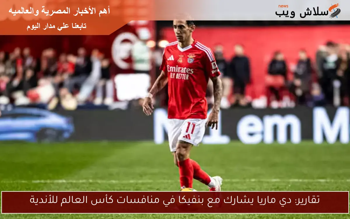 تقارير: انتهاء رحلة دي ماريا مع بنفيكا 2 تقارير: انتهاء رحلة دي ماريا مع بنفيكا