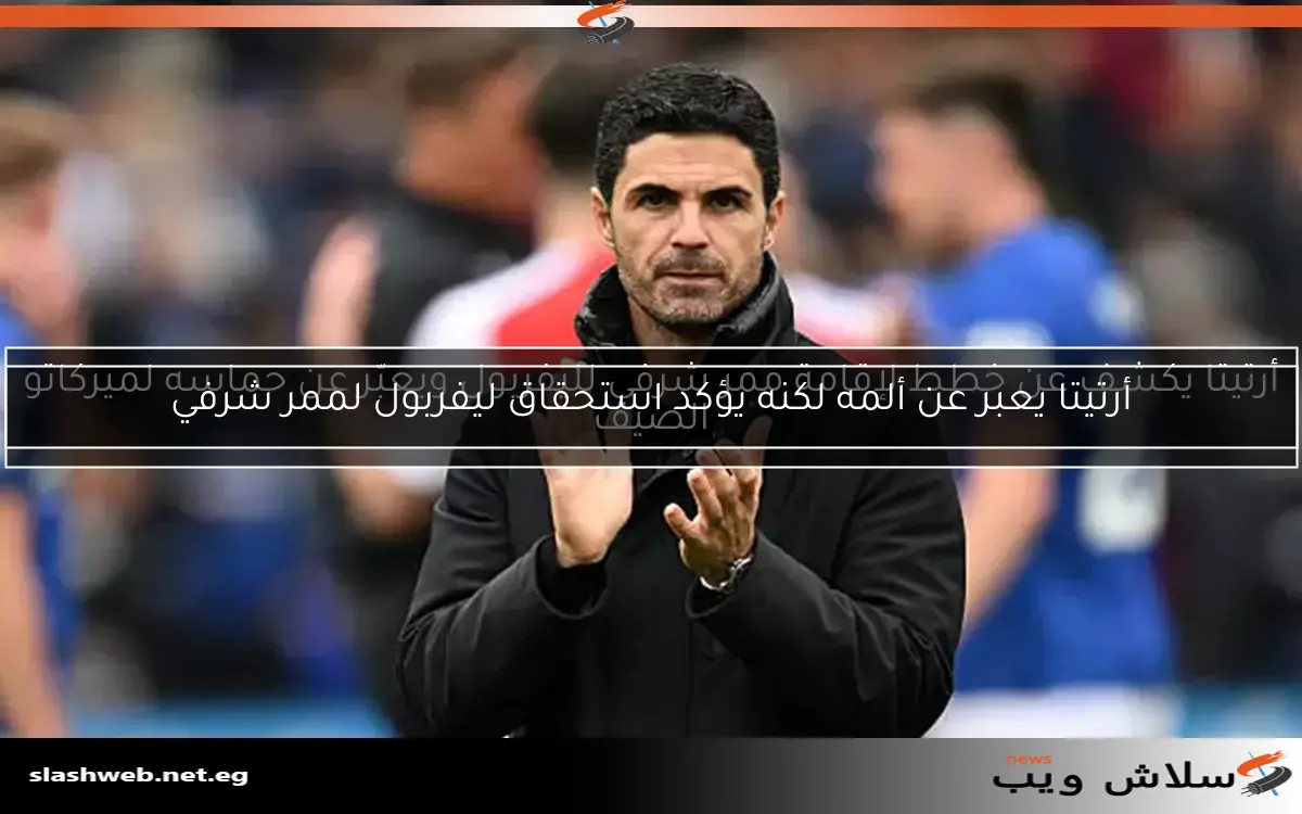 أرتيتا يكشف عن خطط لإقامة ممر شرفي لليفربول ويعبّر عن حماسه لميركاتو الصيف 2 أرتيتا يكشف عن خطط لإقامة ممر شرفي لليفربول ويعبّر عن حماسه لميركاتو الصيف