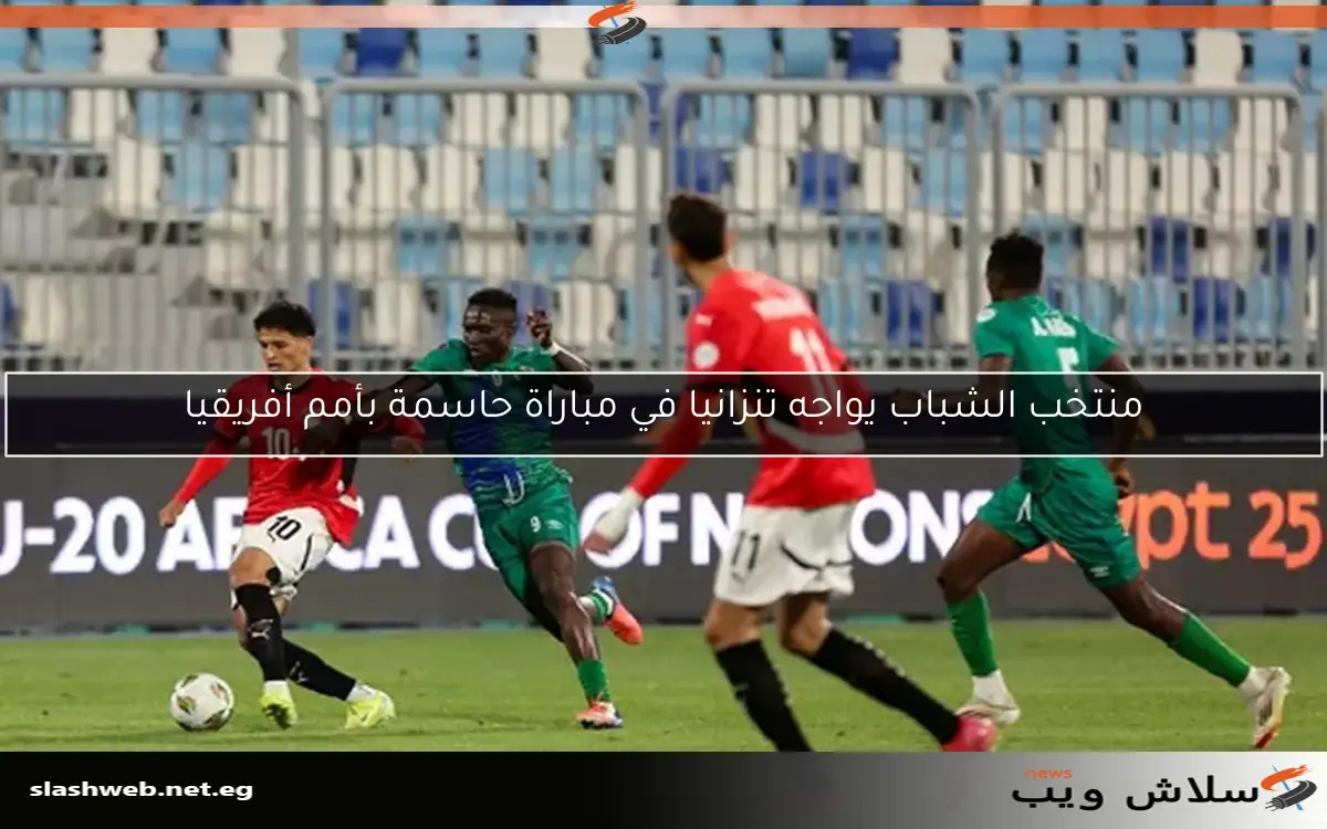 منتخب الشباب يواجه تنزانيا في مباراة حاسمة بأمم أفريقيا 2 منتخب الشباب يواجه تنزانيا في مباراة حاسمة بأمم أفريقيا