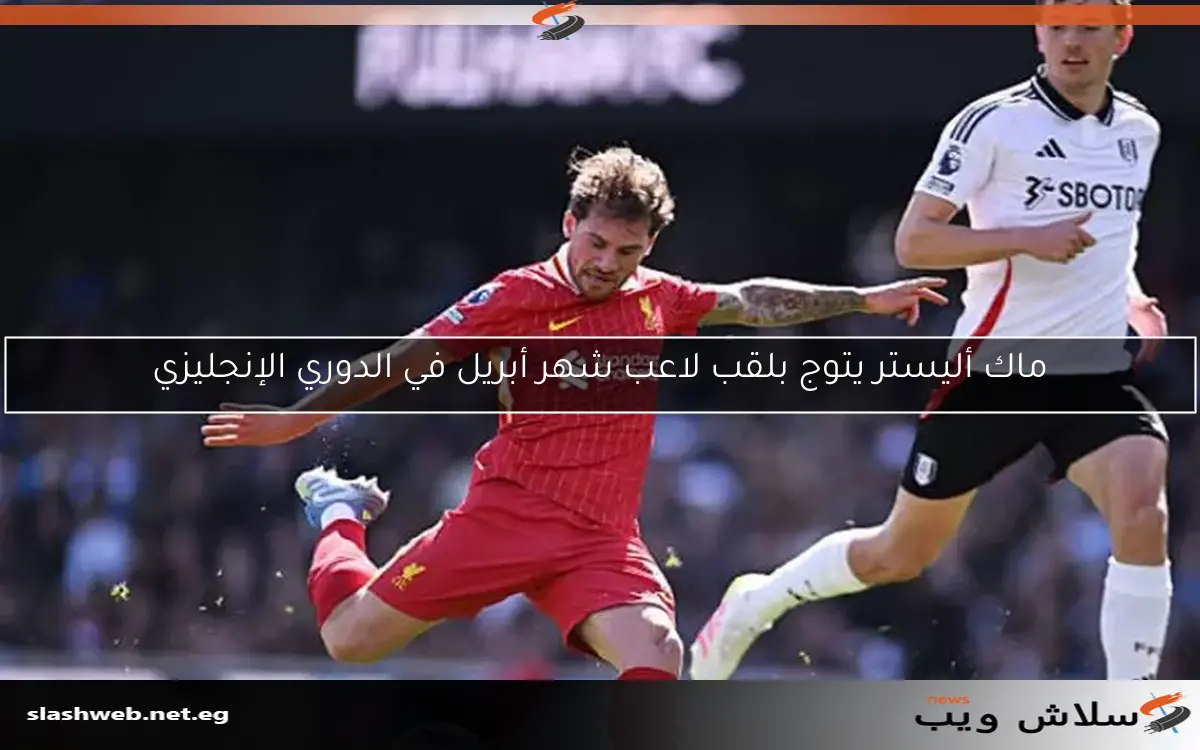ماك أليستر: أحد اللاعبين القلائل الذين يجمعون بين الذكاء والشراسة في الملعب