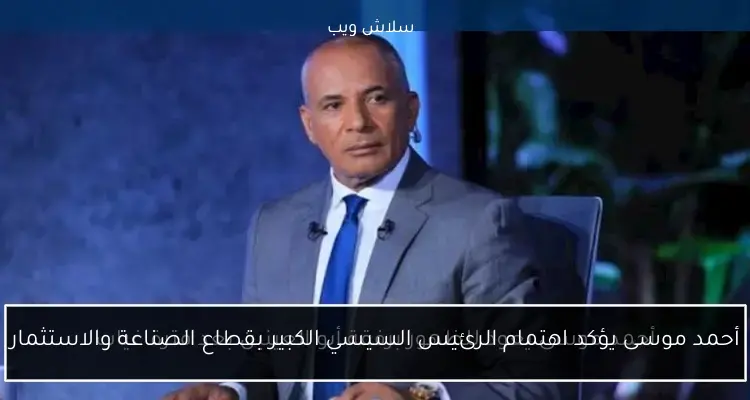 أحمد موسى يؤكد اهتمام الرئيس السيسي الكبير بقطاع الصناعة والاستثمار
