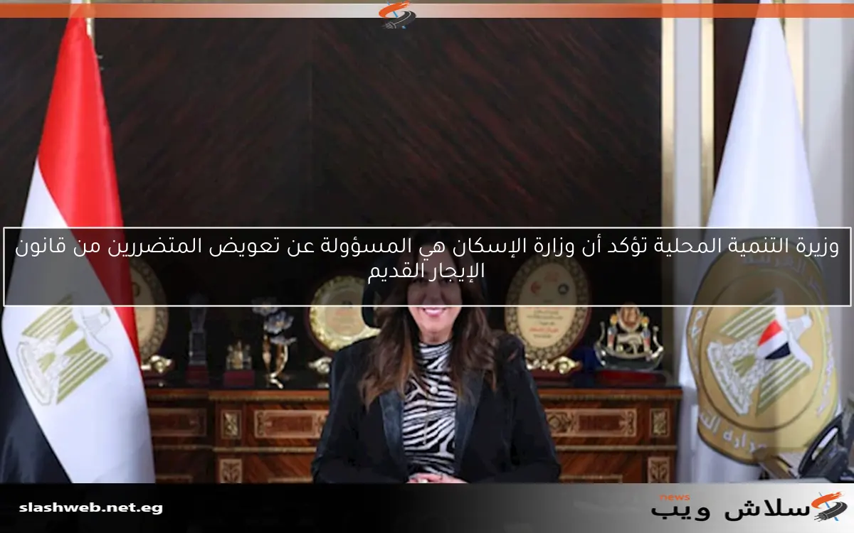 وزيرة التنمية المحلية تؤكد أن وزارة الإسكان هي المسؤولة عن تعويض المتضررين من قانون الإيجار القديم 2 وزيرة التنمية المحلية تؤكد أن وزارة الإسكان هي المسؤولة عن تعويض المتضررين من قانون الإيجار القديم