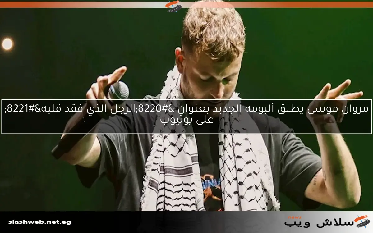 مروان موسى يطلق ألبومه الجديد بعنوان "الرجل الذي فقد قلبه" على يوتيوب 2 مروان موسى يطلق ألبومه الجديد بعنوان “الرجل الذي فقد قلبه” على يوتيوب