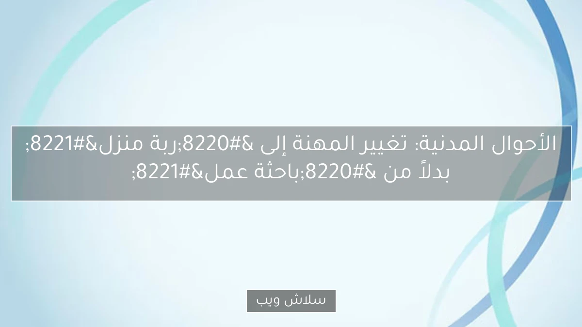 الأحوال المدنية: تغيير المهنة إلى "ربة منزل" بدلاً من "باحثة عمل" 2 الأحوال المدنية: تغيير المهنة إلى “ربة منزل” بدلاً من “باحثة عمل”