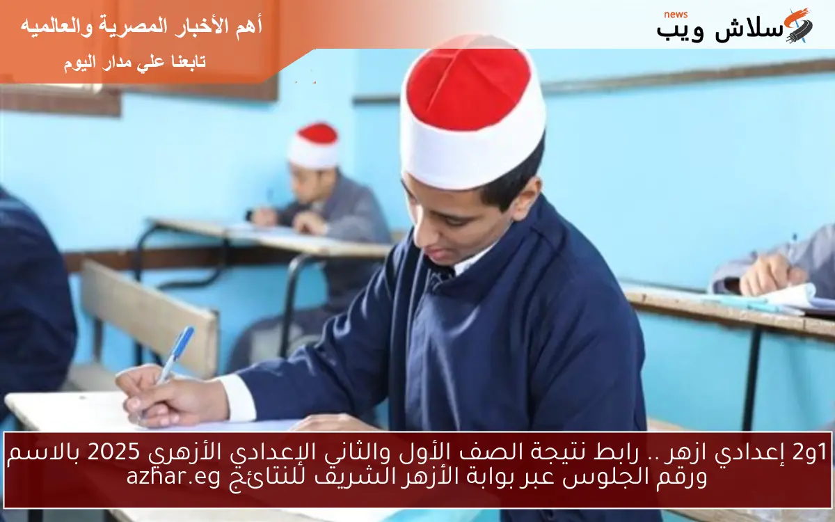 1و2 إعدادي ازهر .. رابط نتيجة الصف الأول والثاني الإعدادي الأزهري 2025 بالاسم ورقم الجلوس عبر بوابة الأزهر الشريف للنتائج azhar.eg