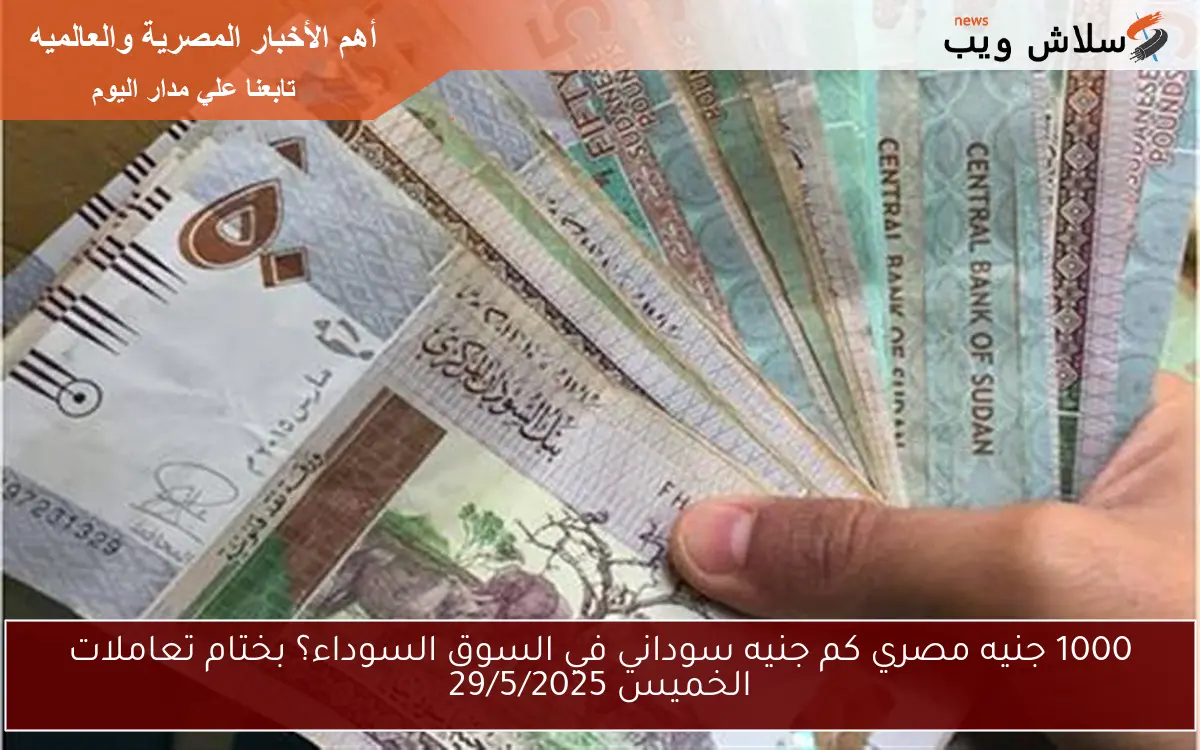 1000 جنيه مصري كم جنيه سوداني في السوق السوداء؟ بختام تعاملات الخميس 29/5/2025 - سلاش ويب
