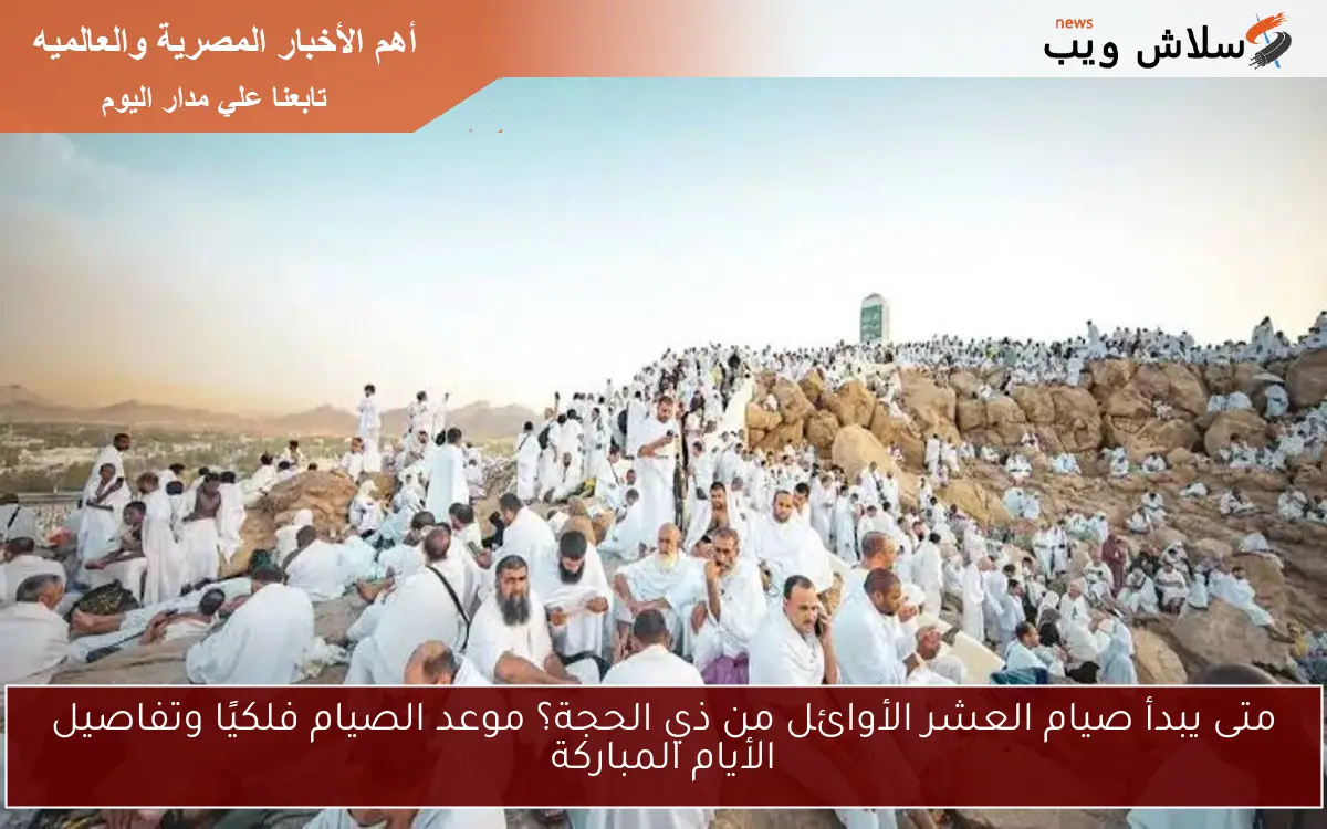 متى يبدأ صيام العشر الأوائل من ذي الحجة؟ موعد الصيام فلكيًا وتفاصيل الأيام المباركة