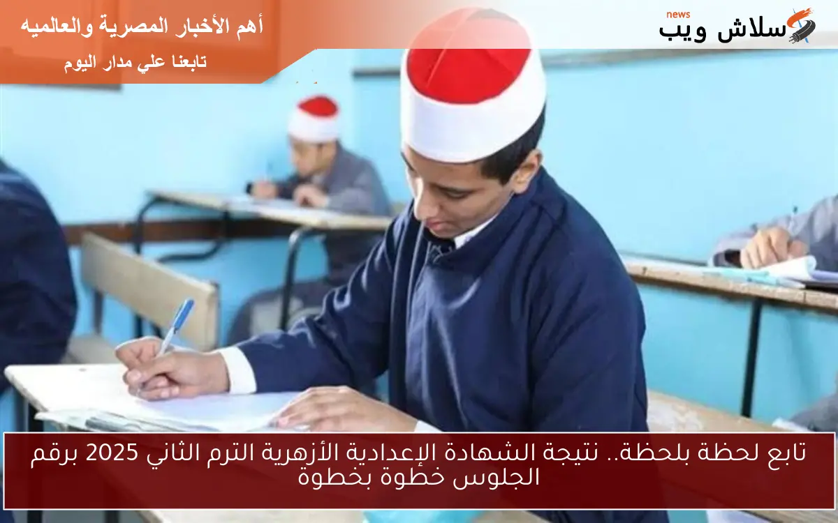 تابع لحظة بلحظة.. نتيجة الشهادة الإعدادية الأزهرية الترم الثاني 2025 برقم الجلوس خطوة بخطوة
