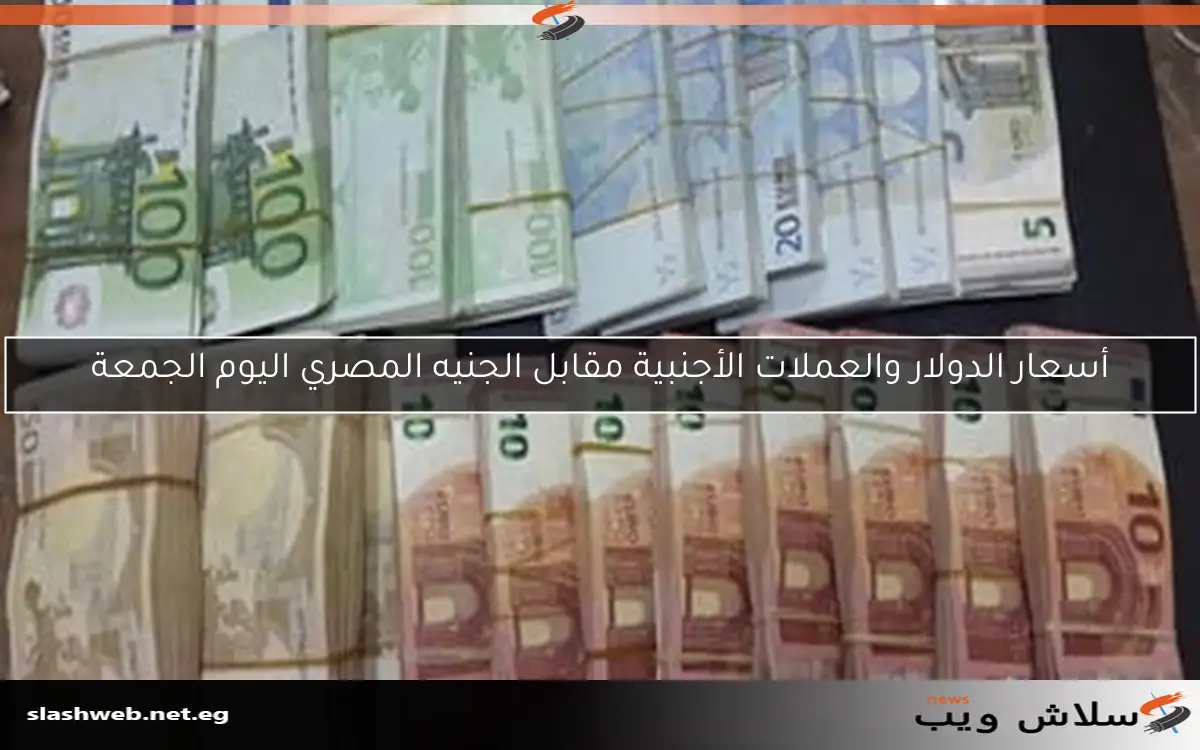 أسعار الدولار والعملات الأجنبية مقابل الجنيه المصري اليوم الجمعة 2 أسعار الدولار والعملات الأجنبية مقابل الجنيه المصري اليوم الجمعة