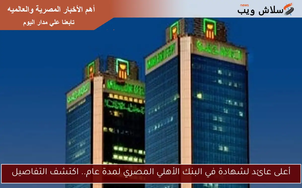 أعلى عائد لشهادة في البنك الأهلي المصري لمدة عام.. اكتشف التفاصيل 2 أعلى عائد لشهادة في البنك الأهلي المصري لمدة عام.. اكتشف التفاصيل