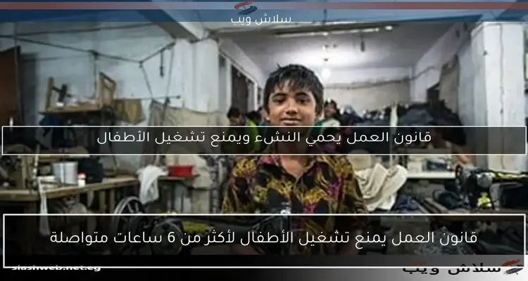 قانون العمل يمنع تشغيل الأطفال لأكثر من 6 ساعات متواصلة