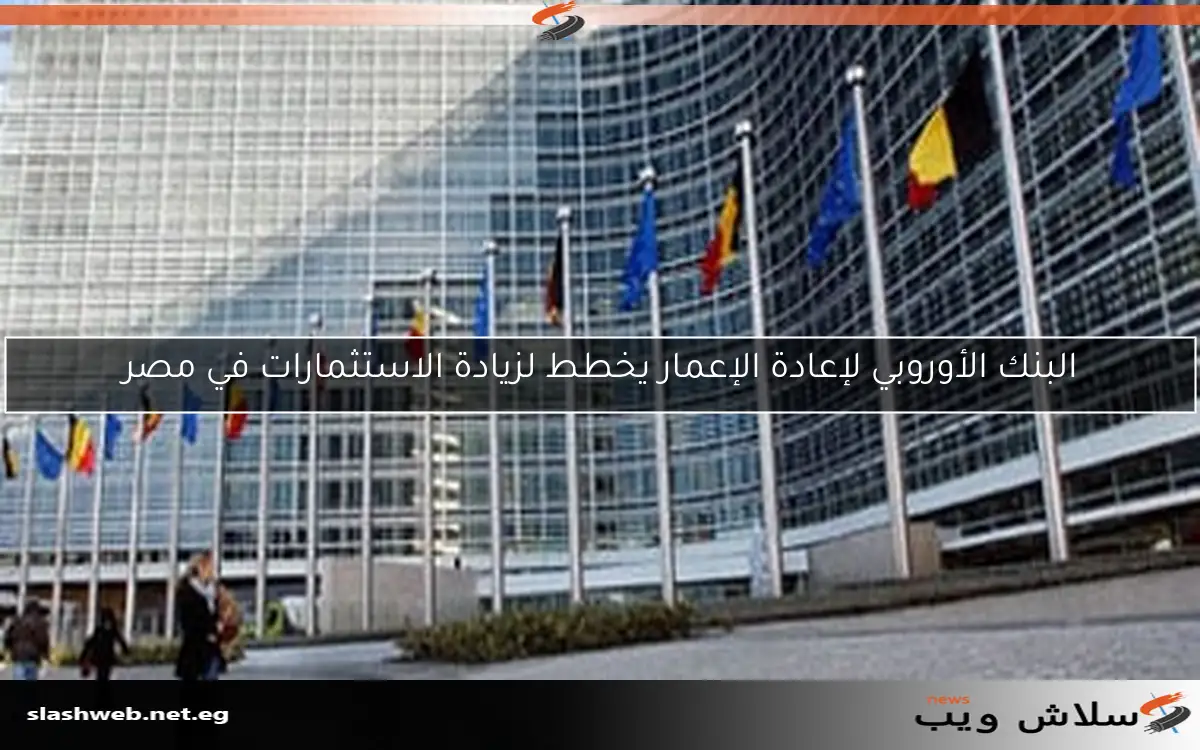 البنك الأوروبي لإعادة الإعمار يخطط لزيادة الاستثمارات في مصر 2 البنك الأوروبي لإعادة الإعمار يخطط لزيادة الاستثمارات في مصر
