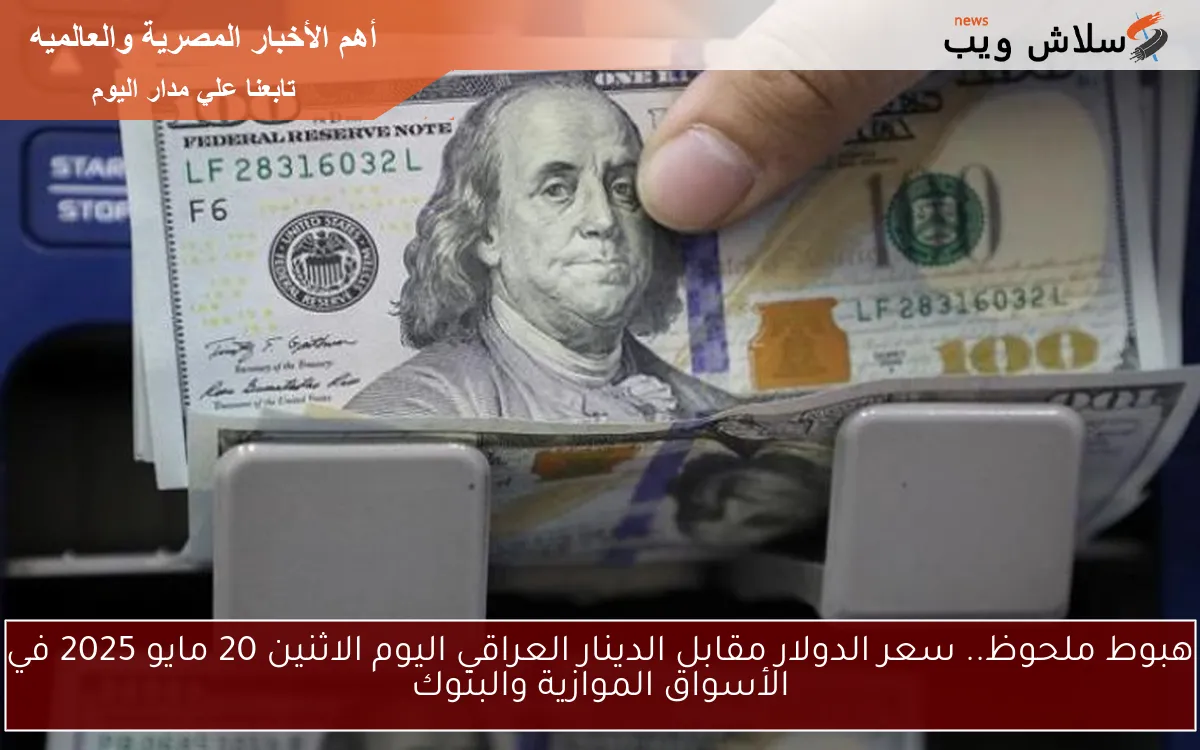 هبوط ملحوظ.. سعر الدولار مقابل الدينار العراقي اليوم الاثنين 20 مايو 2025 في الأسواق الموازية والبنوك