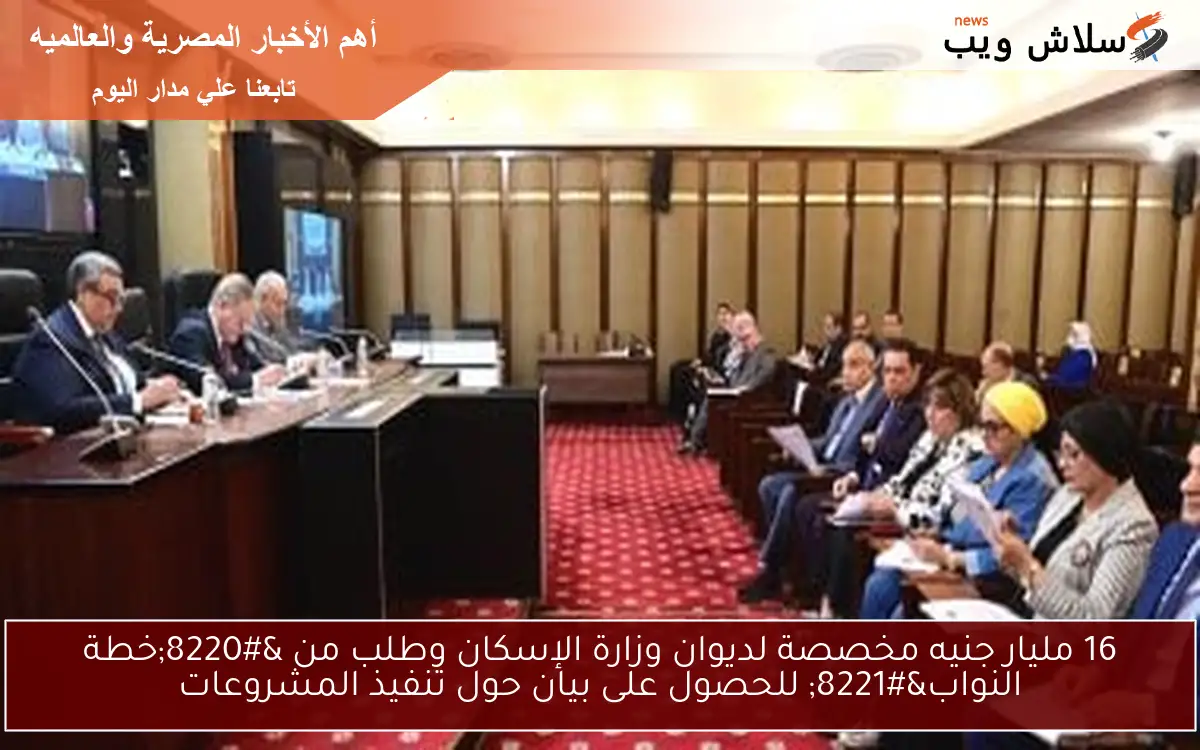 16 مليار جنيه مخصصة لديوان وزارة الإسكان وطلب من “خطة النواب” للحصول على بيان حول تنفيذ المشروعات