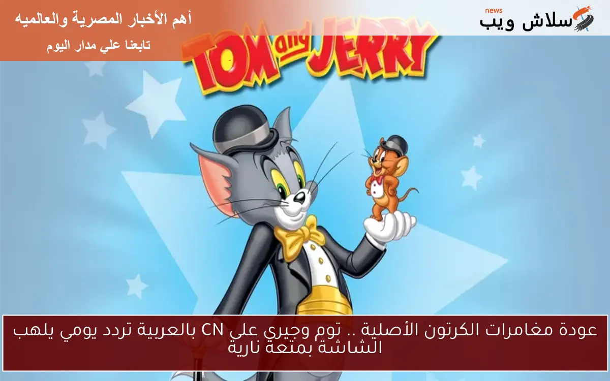 عودة مغامرات الكرتون الأصلية .. توم وجيري على CN بالعربية تردد يومي يلهب الشاشة بمتعة نارية 2 عودة مغامرات الكرتون الأصلية .. توم وجيري على CN بالعربية تردد يومي يلهب الشاشة بمتعة نارية
